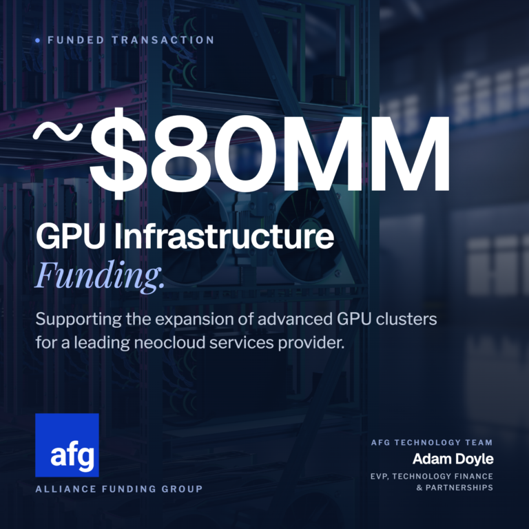 Funded transaction: ~$80MM GPU infrastructure funding, supporting the expansion of advanced GPU clusters for a leading neocloud services provider. AFG Technology Team, Adam Doyle, EVP, Technology Finance & Partnerships.